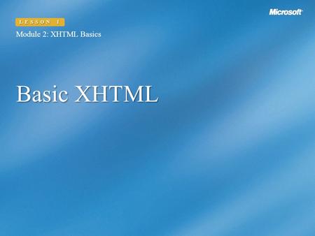 Basic XHTML Module 2: XHTML Basics LESSON 1. Module 2: XHTML Basics LESSON 1 Lesson Overview In this lesson, you will learn to:  Write XHTML code using.
