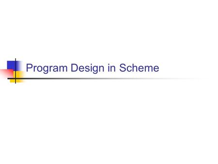 Program Design in Scheme. Program Design  The purpose of software is to provide a useful service -- to help someone else do his job better, improve his.