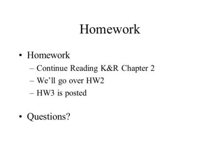 Homework –Continue Reading K&R Chapter 2 –We’ll go over HW2 –HW3 is posted Questions?
