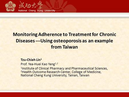 Monitoring Adherence to Treatment for Chronic Diseases ---Using osteoporosis as an example from Taiwan Tzu-Chieh Lin 1 Prof. Yea-Huei Kao Yang 1,2 1 Institute.