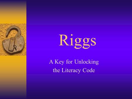 Riggs A Key for Unlocking the Literacy Code. Welcome! By the end of the evening, parents will be able to answer the following questions:  What is Riggs?