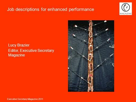 Executive Secretary Magazine 2011 Job descriptions for enhanced performance Lucy Brazier Editor, Executive Secretary Magazine.