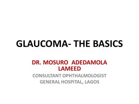 GLAUCOMA- THE BASICS DR. MOSURO ADEDAMOLA LAMEED