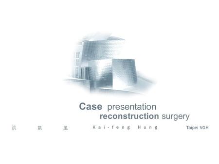 Reconstruction surgery Case presentation 洪凱風 Kai-feng Hung Taipei VGH.