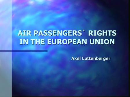 AIR PASSENGERS` RIGHTS IN THE EUROPEAN UNION Axel Luttenberger.