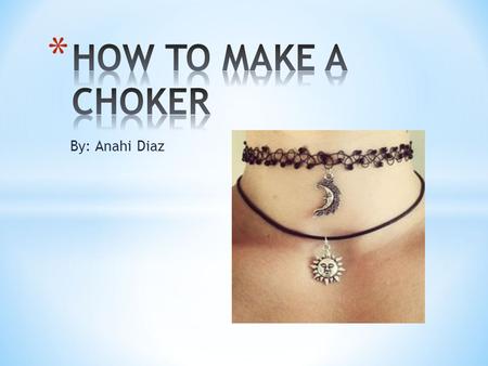 HOW TO MAKE A CHOKER By: Anahi Diaz.