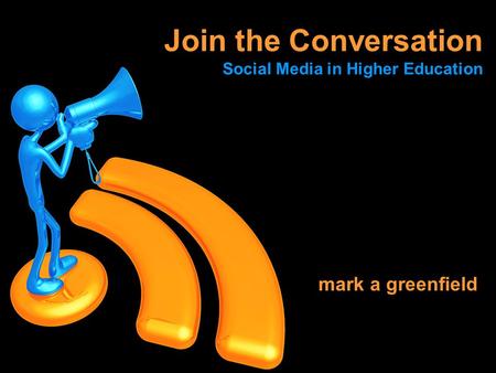 Mark a greenfield Join the Conversation Social Media in Higher Education.