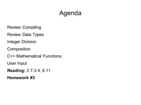 Agenda Review Compiling Review Data Types Integer Division Composition C++ Mathematical Functions User Input Reading: 2.7-3.4, 8.11 Homework #3.