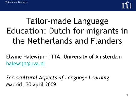 1 Tailor-made Language Education: Dutch for migrants in the Netherlands and Flanders Elwine Halewijn – ITTA, University of Amsterdam Sociocultural.