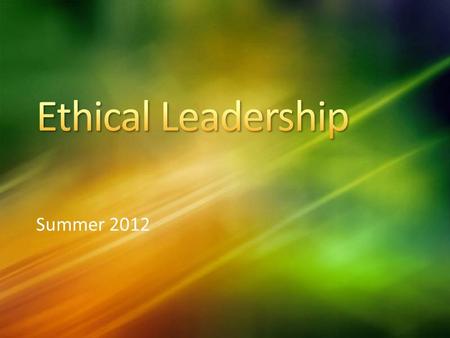 Summer 2012. Are there personal characteristics? Are there specific actions? Who leads ethically? How can you tell? Are there ethical companies?
