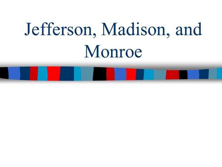 Jefferson, Madison, and Monroe