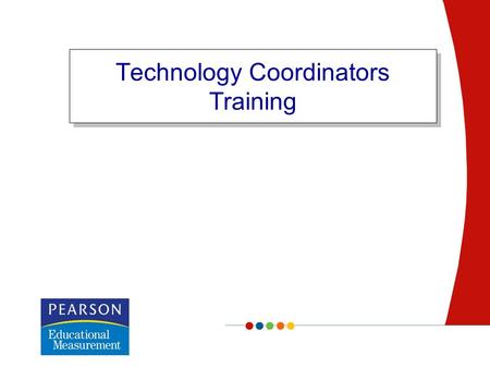 Technology Coordinators Training. Confidential Copyright © 2007 Pearson Education, Inc. and/or one or more of its direct or indirect affiliates. All rights.
