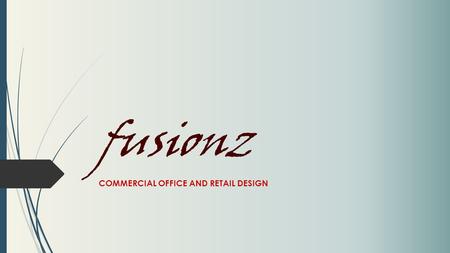 Fusionz COMMERCIAL OFFICE AND RETAIL DESIGN. COMPANY VISION Fusionz is dedicated to improving commercial space productivity, culture and image  Applying.