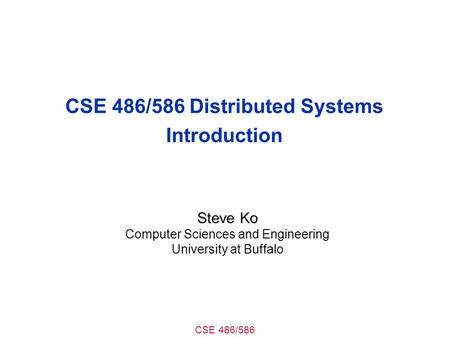 CSE 486/586 CSE 486/586 Distributed Systems Introduction Steve Ko Computer Sciences and Engineering University at Buffalo.