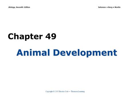 Copyright © 2005 Brooks/Cole — Thomson Learning Biology, Seventh Edition Solomon Berg Martin Chapter 49 Animal Development.