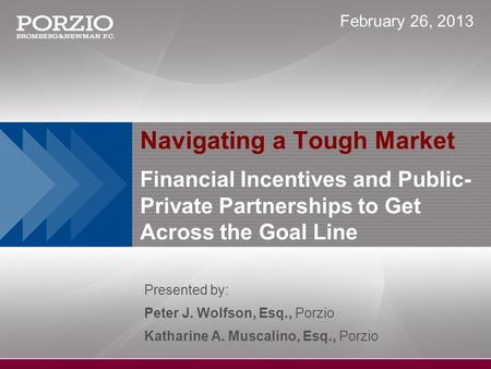 Navigating a Tough Market Financial Incentives and Public- Private Partnerships to Get Across the Goal Line Presented by: Peter J. Wolfson, Esq., Porzio.