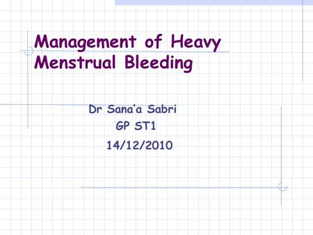 Management of Heavy Menstrual Bleeding Dr Sana’a Sabri GP ST1 14/12/2010.