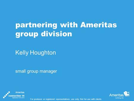 For producer or registered representatives use only. Not for use with clients. partnering with Ameritas group division Kelly Houghton small group manager.