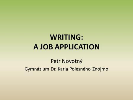 WRITING: A JOB APPLICATION Petr Novotný Gymnázium Dr. Karla Polesného Znojmo.