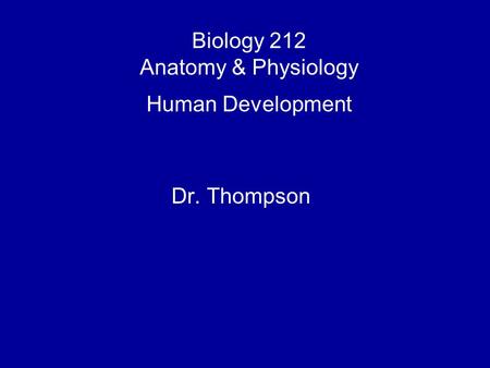 Biology 212 Anatomy & Physiology Human Development Dr. Thompson.