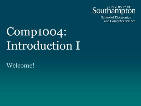 Comp1004: Introduction I Welcome!. Welcome to Programming Principles Dr. David Millard Dr. Julian Rathke Dr.