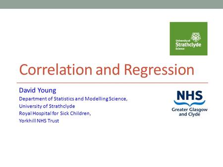 Correlation and Regression David Young Department of Statistics and Modelling Science, University of Strathclyde Royal Hospital for Sick Children, Yorkhill.