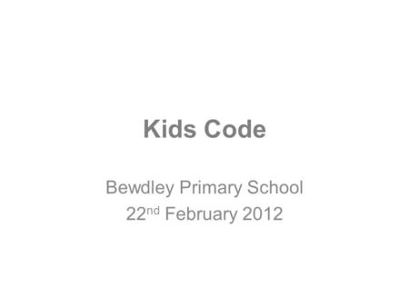 Kids Code Bewdley Primary School 22 nd February 2012.