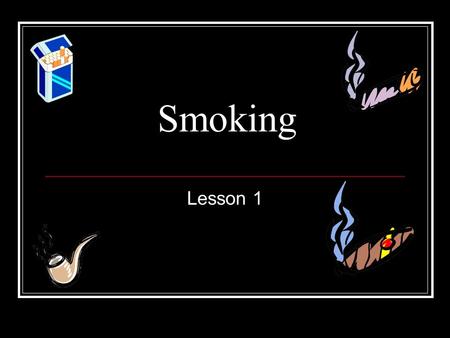 Smoking Lesson 1. Objectives 1. Students will know the basic anatomy and physiology of the lungs 2. Students will be able to describe the harmful effects.