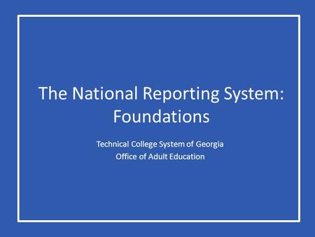 The National Reporting System: Foundations Technical College System of Georgia Office of Adult Education.