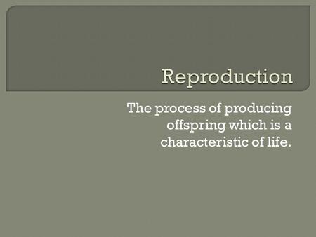 The process of producing offspring which is a characteristic of life.