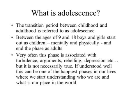 What is adolescence? The transition period between childhood and adulthood is referred to as adolescence Between the ages of 9 and 18 boys and girls start.