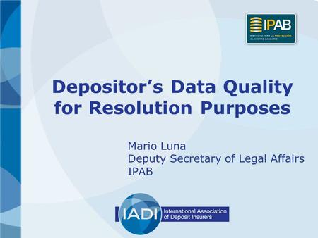 Depositor’s Data Quality for Resolution Purposes Mario Luna Deputy Secretary of Legal Affairs IPAB.