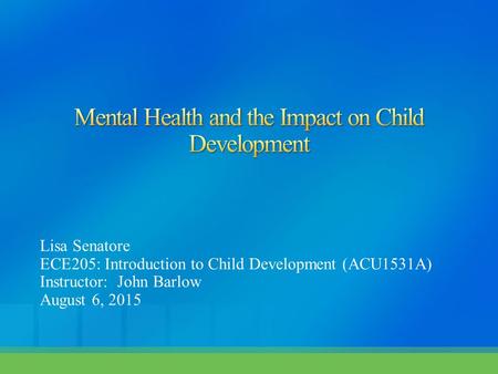 Lisa Senatore ECE205: Introduction to Child Development (ACU1531A) Instructor: John Barlow August 6, 2015.