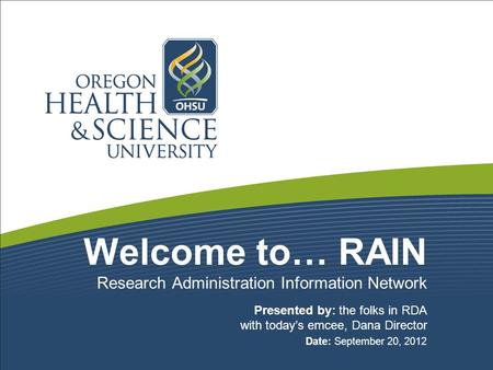 Welcome to… RAIN Presented by: the folks in RDA with today’s emcee, Dana Director Date: September 20, 2012 Research Administration Information Network.