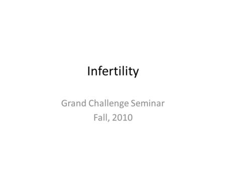 Infertility Grand Challenge Seminar Fall, 2010. What is infertility? Infertility is the term health care providers use for women of normal childbearing.