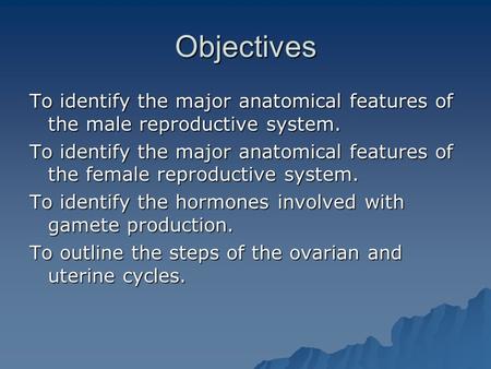 Objectives To identify the major anatomical features of the male reproductive system. To identify the major anatomical features of the female reproductive.