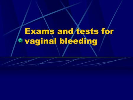 Exams and tests for vaginal bleeding. 1.Your health care provider will take a careful medical history. You will be asked questions about the following.
