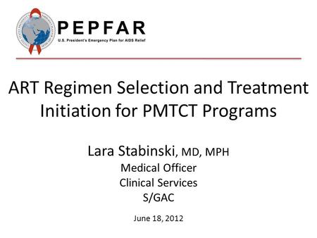 ART Regimen Selection and Treatment Initiation for PMTCT Programs Lara Stabinski, MD, MPH Medical Officer Clinical Services S/GAC June 18, 2012.