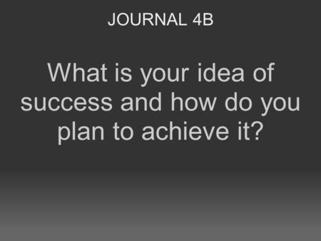 JOURNAL 4B What is your idea of success and how do you plan to achieve it?