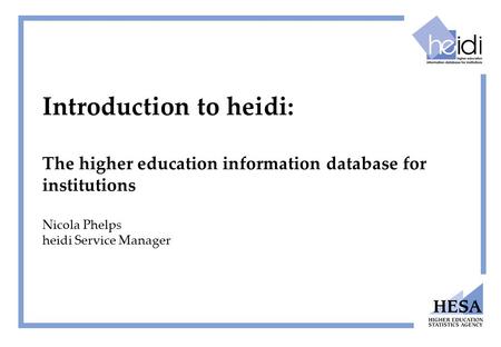 Introduction to heidi: The higher education information database for institutions Nicola Phelps heidi Service Manager.