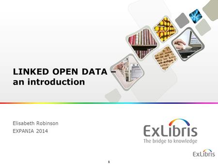 1 LINKED OPEN DATA – an introduction Elisabeth Robinson EXPANIA 2014.