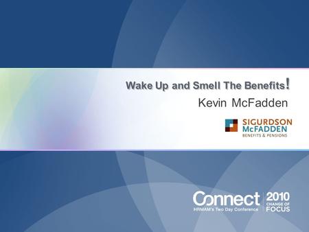 Wake Up and Smell The Benefits ! Kevin McFadden. Share my 20 years of benefits industry experience and teach how to properly: Design Pay For Communicate.