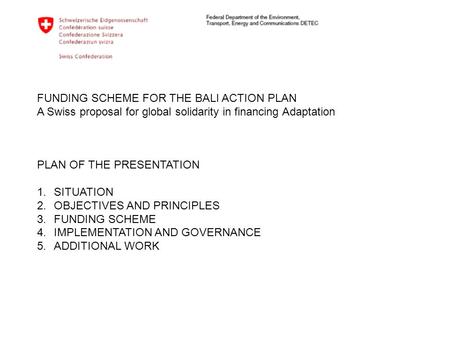 FUNDING SCHEME FOR THE BALI ACTION PLAN A Swiss proposal for global solidarity in financing Adaptation PLAN OF THE PRESENTATION 1.SITUATION 2.OBJECTIVES.