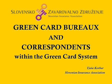 GREEN CARD BUREAUX ANDCORRESPONDENTS within the Green Card System Tjaša Korbar Tjaša Korbar Slovenian Insurance Association Slovenian Insurance Association.