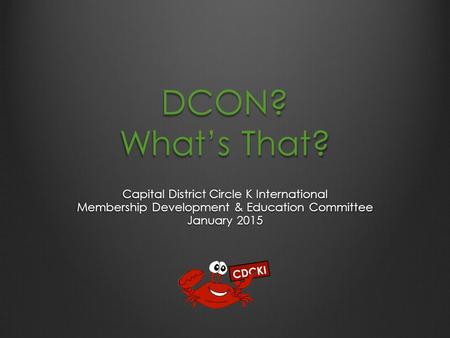 DCON? What’s That? Capital District Circle K International Membership Development & Education Committee January 2015.