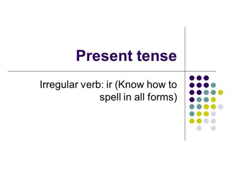Present tense Irregular verb: ir (Know how to spell in all forms)