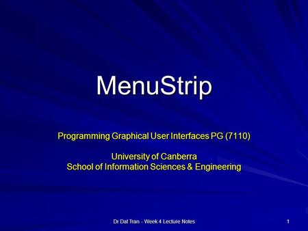 Dr Dat Tran - Week 4 Lecture Notes 1 MenuStrip Programming Graphical User Interfaces PG (7110) University of Canberra School of Information Sciences &