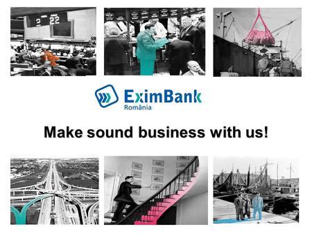 1 Make sound business with us!. 2 EximBank Mission  EximBank was established in 1992 according to the traditional ECA model, to promote Romanian exports.