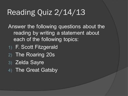 Reading Quiz 2/14/13 Answer the following questions about the reading by writing a statement about each of the following topics: 1) F. Scott Fitzgerald.