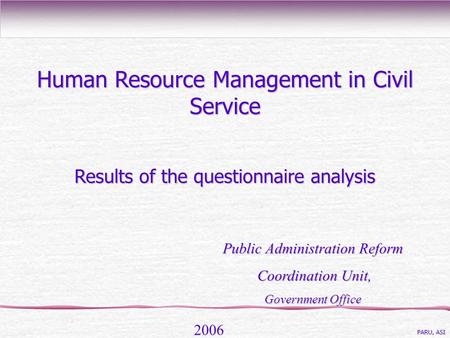 Results of the questionnaire analysis PARU, ASI 2006 Public Administration Reform Coordination Unit, Coordination Unit, Government Office Human Resource.